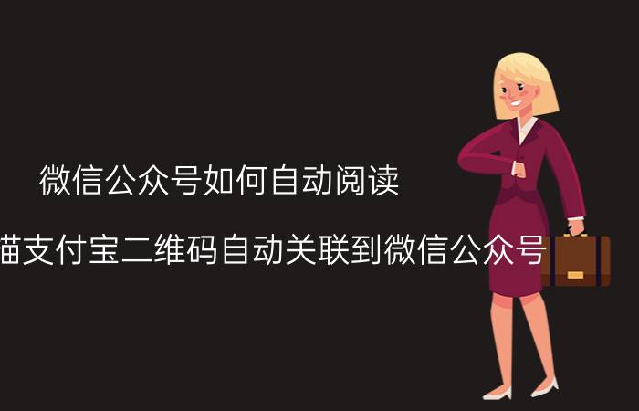 微信公众号如何自动阅读 如何扫描支付宝二维码自动关联到微信公众号？